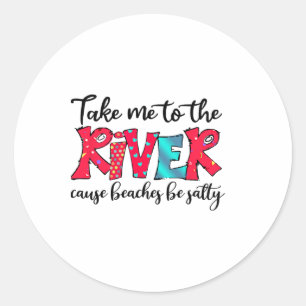 Take Me To River Cause Beaches Salty Picnic River Classic Round Sticker