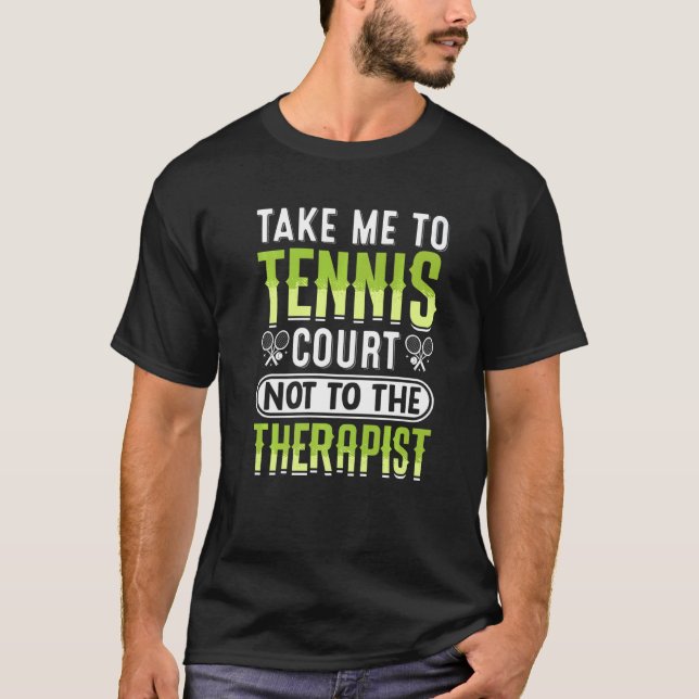 Take Me To Tennis Court Not To The Therapist  Tenn T-Shirt (Front)