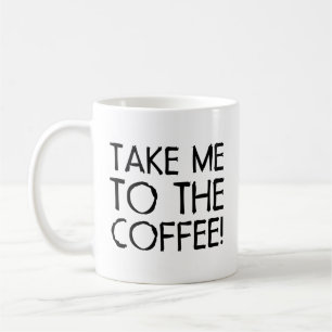 Take Me To The Coffee Coffee Mug