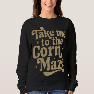 Take Me to the Corn Maze Sweatshirt