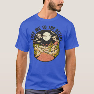 Take Me to the Desert Landscape Wanderer Traveller T-Shirt