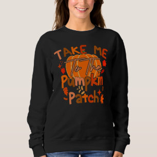 Take Me To The Pumpkin Patch  Autumn Fall Thanksgi Sweatshirt