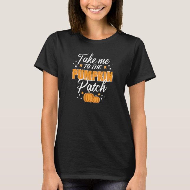 Take Me To The Pumpkin Patch Autumn Fall Thanksgiv T-Shirt (Front)