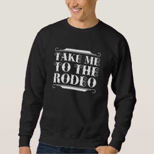 Take Me To The Rodeo Sweatshirt