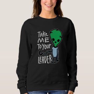 Take me to your Leader Cute Alien sarcasm quote Sweatshirt