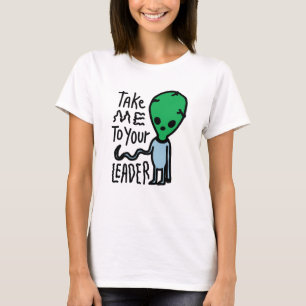 Take me to your Leader Cute Alien sarcasm quote T-Shirt