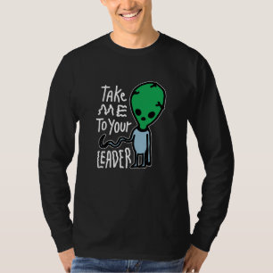 Take me to your Leader Cute Alien sarcasm quote T-Shirt