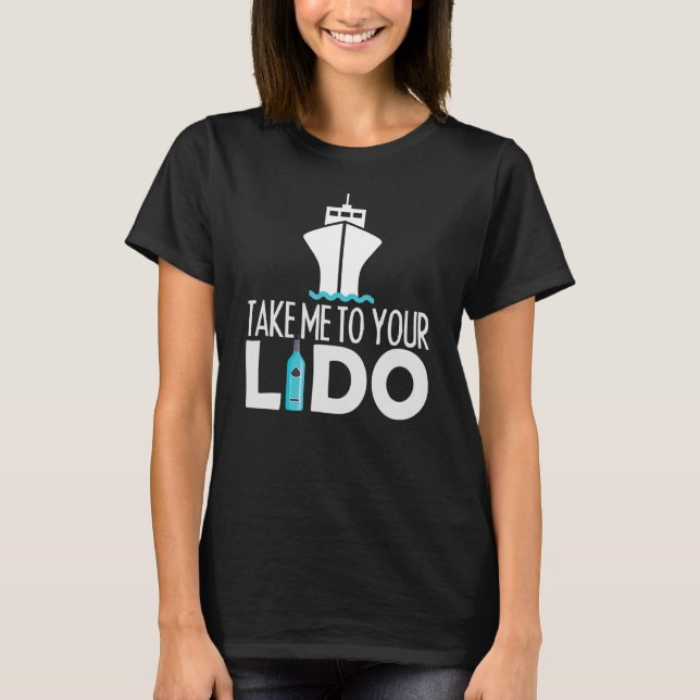 Take me to your lido cruise boat ship trip T-Shirt (Front)