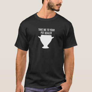 Take Me To Your Pot Dealer Pun Pottery T-Shirt