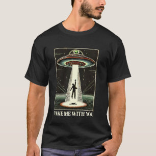 Take Me With You Alien UFO Close Encounter Roswell T-Shirt