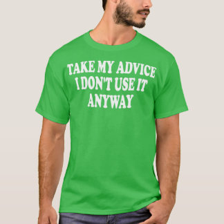 take my advice i dont use it anyway 1 T-Shirt