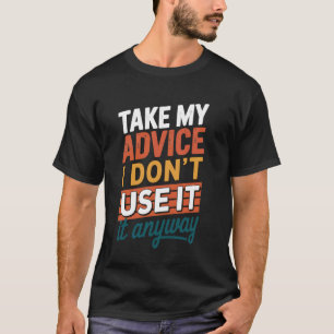 Take My Advice I Dont Use It Anyway T-Shirt