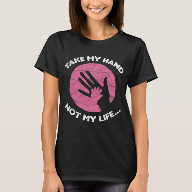 Take My Hand Not My Life Pro Life T-Shirt (Front)