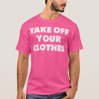 Take Off Your Clothes T-Shirt