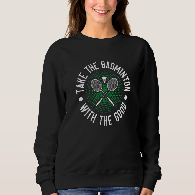 Take The Badminton With The Good  Badminton Player Sweatshirt (Front)
