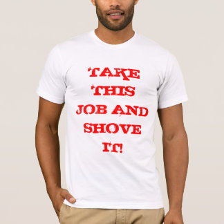 TAKE THIS JOB AND SHOVE IT! T-Shirt
