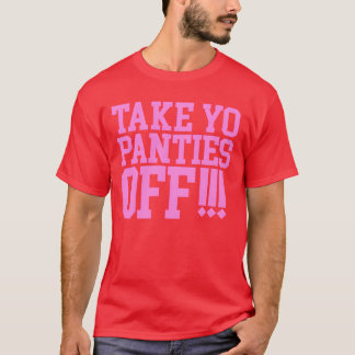TAKE YO PANTIES OFF friend T-Shirt