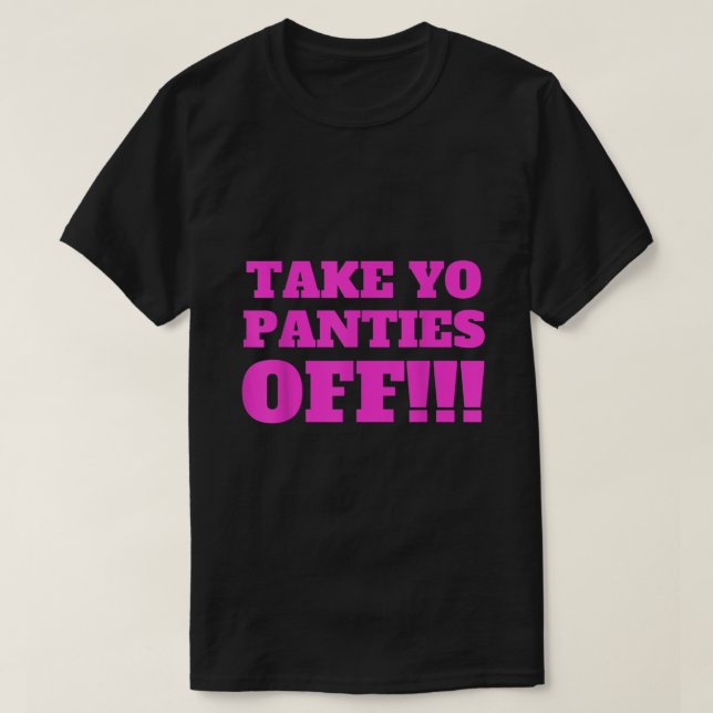 TAKE YO PANTIES OFF  Funny Theme T Shirt 779 (Design Front)