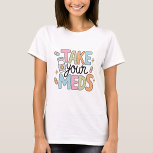 Take your meds T-Shirt