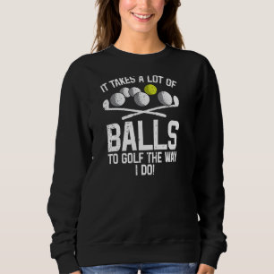 Takes A Lot Of Balls To Golf Funny Golf Golfing Go Sweatshirt