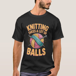 Takes Lot of Balls Quilting Knitter Crafter Knitti T-Shirt