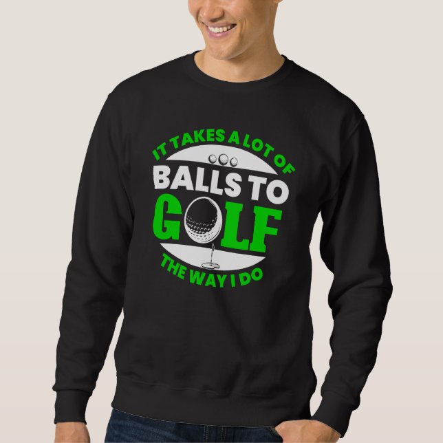 Takes Lot Of Balls To Golf Fun Golfing Player Golf Sweatshirt (Front)