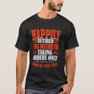 Taking Orders From My Wife Now Retired Yoga Instru T-Shirt