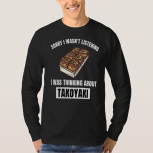 Takoyaki Love Sorry Wasn't Listening Thinking Abou T-Shirt