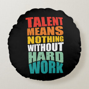 Talent Means Nothing Without Hard Work Round Cushion