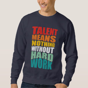 Talent Means Nothing Without Hard Work Sweatshirt
