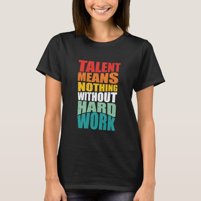 Talent Means Nothing Without Hard Work T-Shirt (Front)