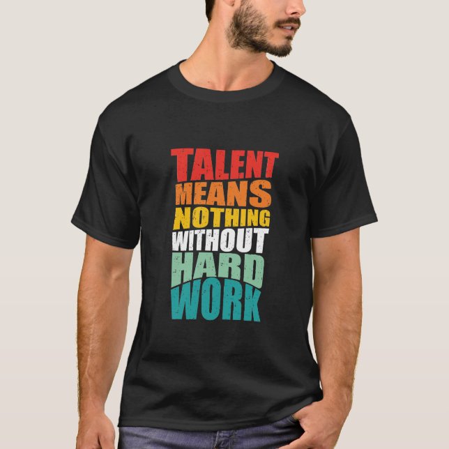 Talent Means Nothing Without Hard Work T-Shirt (Front)