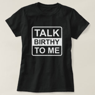 Talk Birthy to Me Funny Labour and Delivery T-Shirt