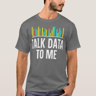 Talk Data To Me Data Scientist Data Analyse Statis T-Shirt