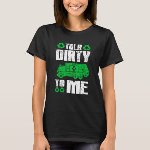 Talk Dirty To Me Trash Collector Garbage Truck T-Shirt