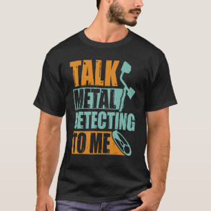 Talk Metal Detecting to Me   Metal Detection Detec T-Shirt