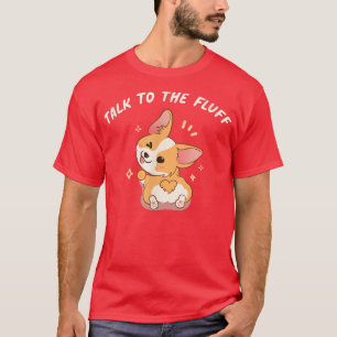 Talk To The Fluff Pembroke Welsh Corgi  T-Shirt