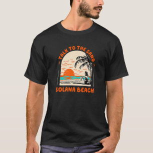 Talk To The Sand Solana Beach Ocean California Bea T-Shirt