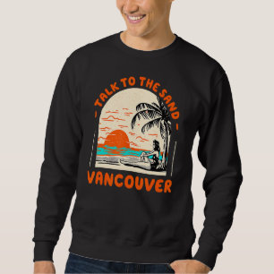 Talk To The Sand Vancouver Beach Canada Ocean Summ Sweatshirt