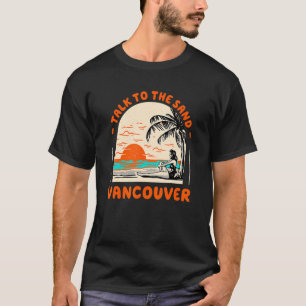 Talk To The Sand Vancouver Beach Canada Ocean Summ T-Shirt