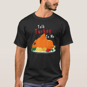 Talk Turkey To Me  Thanksgiving Dinner Turkey T-Shirt