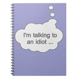 Talking to an Idiot ANY COLOR notebook
