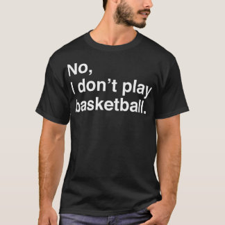 Tall People Problems No I Dont Play Basketball Whi T-Shirt