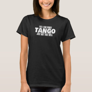 Tango Dancer Yes I Can Dance Tango Latin Ballroom  T-Shirt