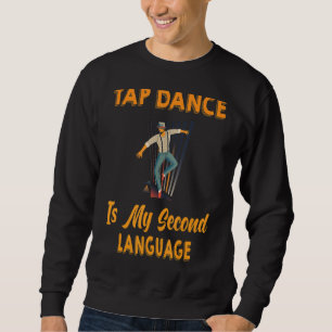 Tap Dance Is My Second Language Funny Sarcasm Sweatshirt