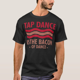 Tap Dance Is The Bacon Of Dance Step Dance cool  T-Shirt