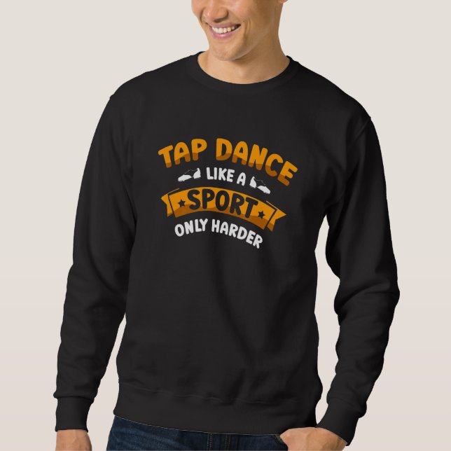 Tap Dance Like A Sport Only Harder Tap Dancing Dan Sweatshirt (Front)