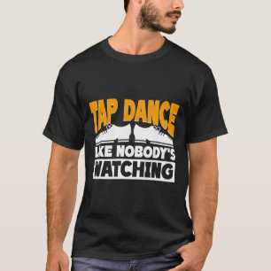 Tap Dance Like Nobody's Watching, Tap Dancer T-Shirt