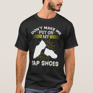 Tap Dance Tap Dancing Don´t Make Me Put On My Tap  T-Shirt