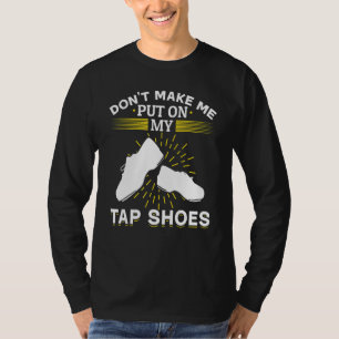 Tap Dance Tap Dancing Don´t Make Me Put On My Tap  T-Shirt